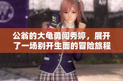 公翁的大龟勇闯秀婷，展开了一场别开生面的冒险旅程