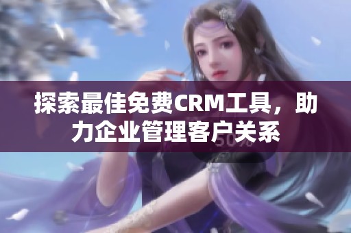 探索最佳免费CRM工具，助力企业管理客户关系