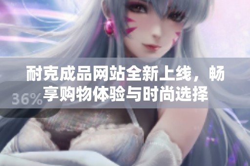 耐克成品网站全新上线，畅享购物体验与时尚选择