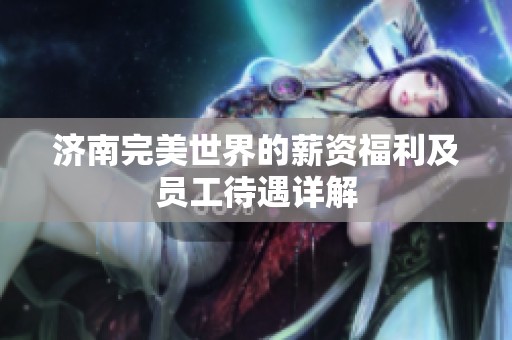 济南完美世界的薪资福利及员工待遇详解