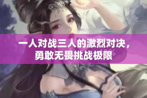 一人对战三人的激烈对决，勇敢无畏挑战极限