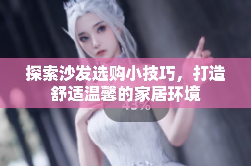 探索沙发选购小技巧，打造舒适温馨的家居环境
