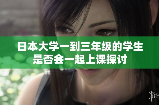 日本大学一到三年级的学生是否会一起上课探讨