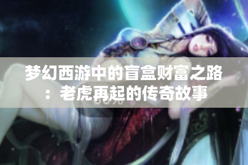 梦幻西游中的盲盒财富之路：老虎再起的传奇故事