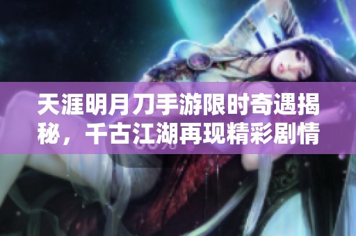 天涯明月刀手游限时奇遇揭秘，千古江湖再现精彩剧情