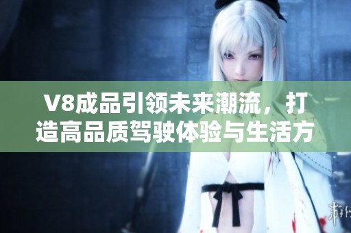 V8成品引领未来潮流，打造高品质驾驶体验与生活方式