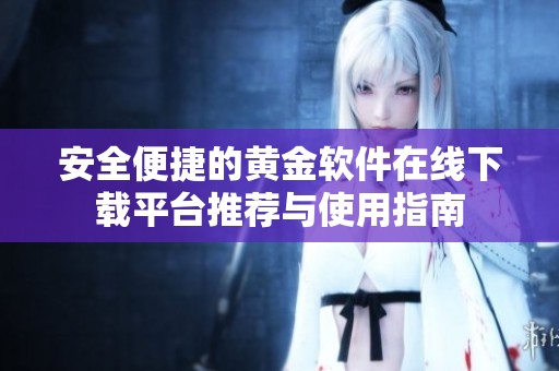 安全便捷的黄金软件在线下载平台推荐与使用指南