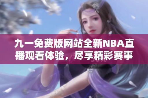 九一免费版网站全新NBA直播观看体验，尽享精彩赛事直播