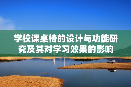 学校课桌椅的设计与功能研究及其对学习效果的影响