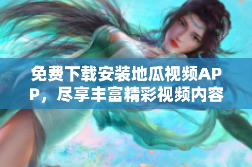 免费下载安装地瓜视频APP，尽享丰富精彩视频内容