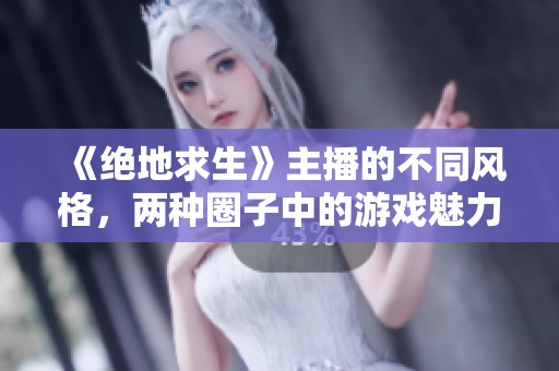 《绝地求生》主播的不同风格，两种圈子中的游戏魅力对比
