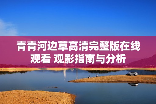 青青河边草高清完整版在线观看 观影指南与分析