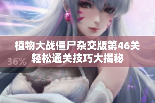 植物大战僵尸杂交版第46关轻松通关技巧大揭秘