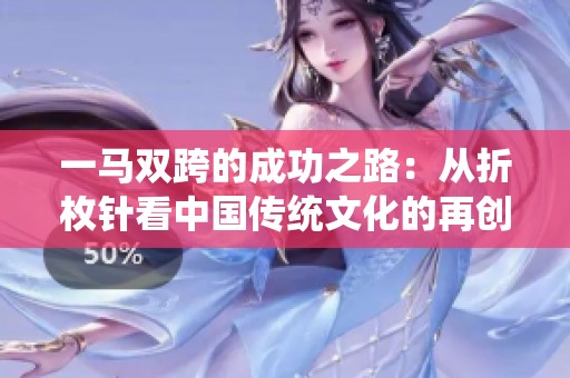 一马双跨的成功之路：从折枚针看中国传统文化的再创新