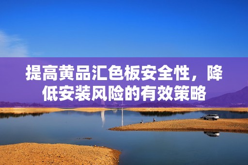 提高黄品汇色板安全性，降低安装风险的有效策略