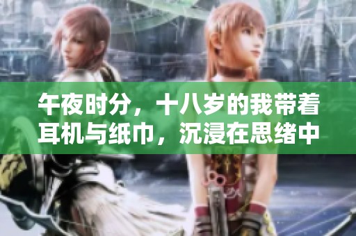 午夜时分，十八岁的我带着耳机与纸巾，沉浸在思绪中