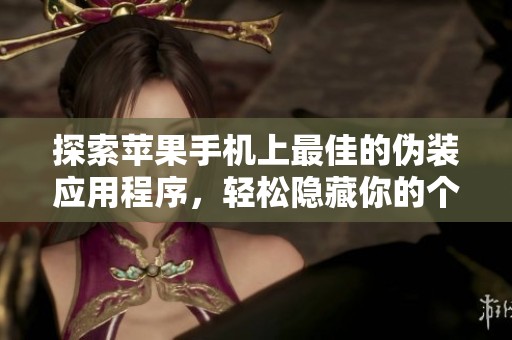 探索苹果手机上最佳的伪装应用程序，轻松隐藏你的个人信息