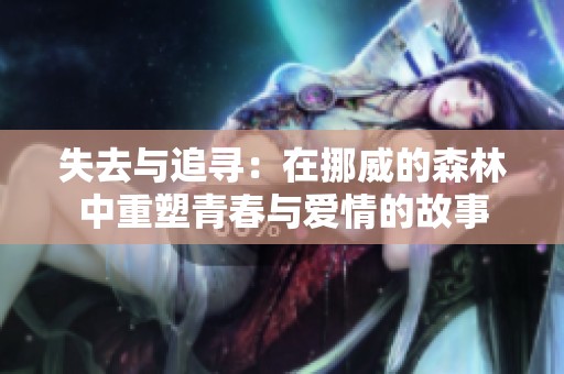 失去与追寻：在挪威的森林中重塑青春与爱情的故事
