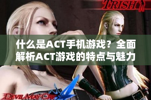 什么是ACT手机游戏？全面解析ACT游戏的特点与魅力