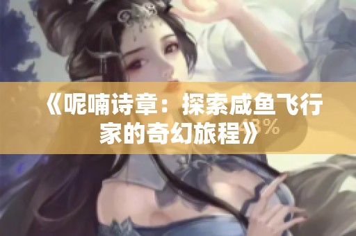 《呢喃诗章：探索咸鱼飞行家的奇幻旅程》