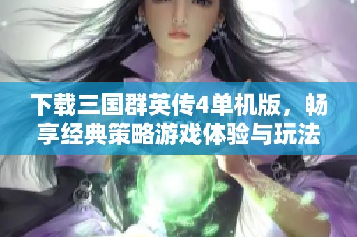 下载三国群英传4单机版，畅享经典策略游戏体验与玩法指南
