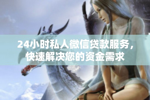24小时私人微信贷款服务，快速解决您的资金需求