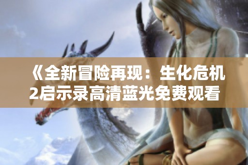 《全新冒险再现：生化危机2启示录高清蓝光免费观看》