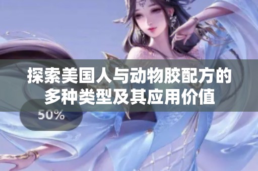 探索美国人与动物胶配方的多种类型及其应用价值