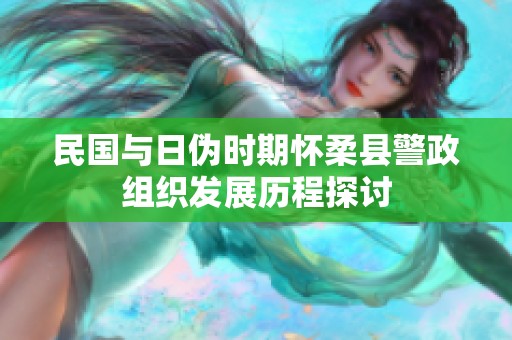 民国与日伪时期怀柔县警政组织发展历程探讨