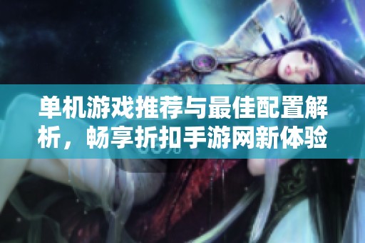单机游戏推荐与最佳配置解析，畅享折扣手游网新体验
