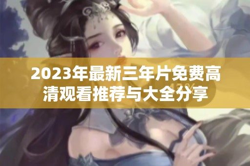2023年最新三年片免费高清观看推荐与大全分享