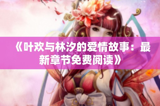 《叶欢与林汐的爱情故事：最新章节免费阅读》