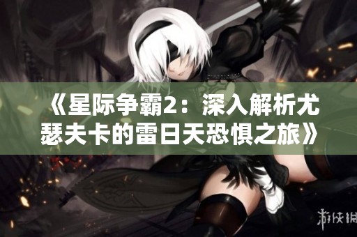 《星际争霸2：深入解析尤瑟夫卡的雷日天恐惧之旅》