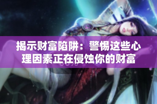 揭示财富陷阱：警惕这些心理因素正在侵蚀你的财富
