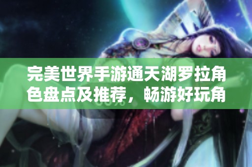 完美世界手游通天湖罗拉角色盘点及推荐，畅游好玩角色排行