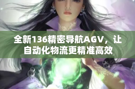 全新136精密导航AGV，让自动化物流更精准高效