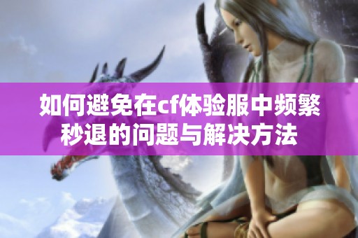 如何避免在cf体验服中频繁秒退的问题与解决方法