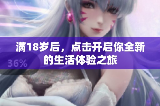满18岁后，点击开启你全新的生活体验之旅