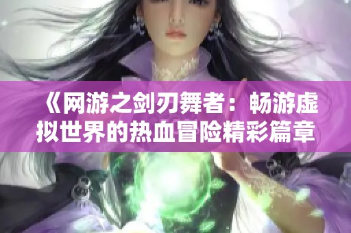 《网游之剑刃舞者：畅游虚拟世界的热血冒险精彩篇章》