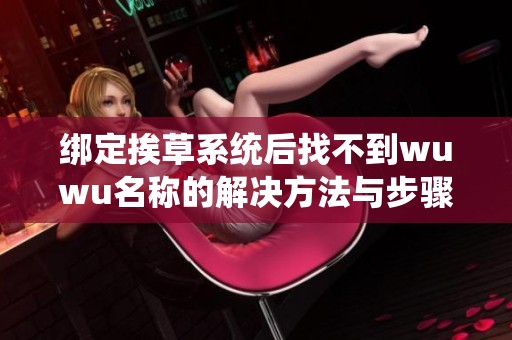 绑定挨草系统后找不到wuwu名称的解决方法与步骤