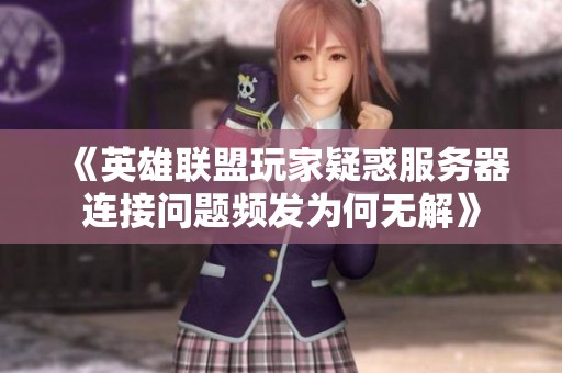 《英雄联盟玩家疑惑服务器连接问题频发为何无解》