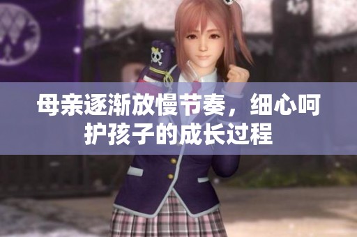 母亲逐渐放慢节奏，细心呵护孩子的成长过程
