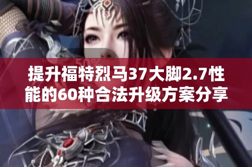 提升福特烈马37大脚2.7性能的60种合法升级方案分享