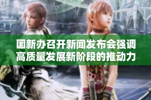 国新办召开新闻发布会强调高质量发展新阶段的推动力量