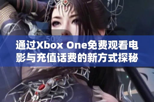 通过Xbox One免费观看电影与充值话费的新方式探秘