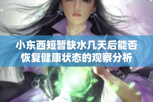小东西短暂缺水几天后能否恢复健康状态的观察分析