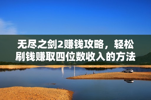无尽之剑2赚钱攻略，轻松刷钱赚取四位数收入的方法分享