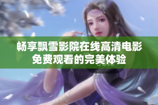 畅享飘雪影院在线高清电影免费观看的完美体验