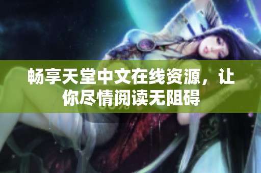 畅享天堂中文在线资源，让你尽情阅读无阻碍