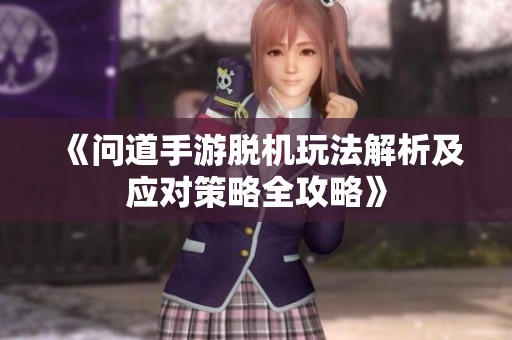 《问道手游脱机玩法解析及应对策略全攻略》